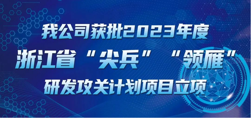【喜報(bào)！】公司獲批2023年度浙江省“尖兵”“領(lǐng)雁” 研發(fā)攻關(guān)計(jì)劃項(xiàng)目立項(xiàng)